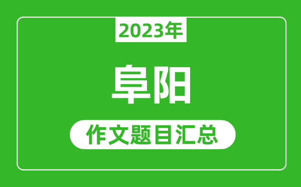 2023年阜阳中考作文题目,历年阜阳中考作文题目汇总