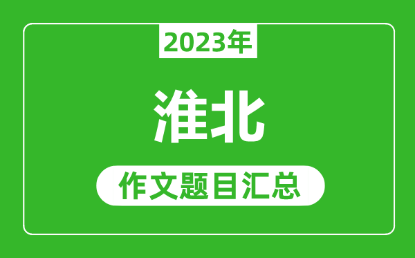 2023年淮北中考作文题目,历年淮北中考作文题目汇总