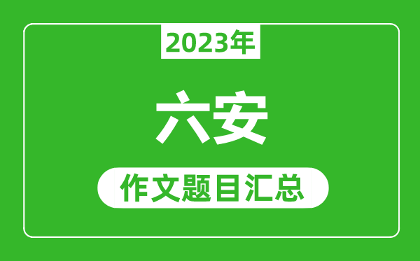 2023年六安中考作文题目,历年六安中考作文题目汇总