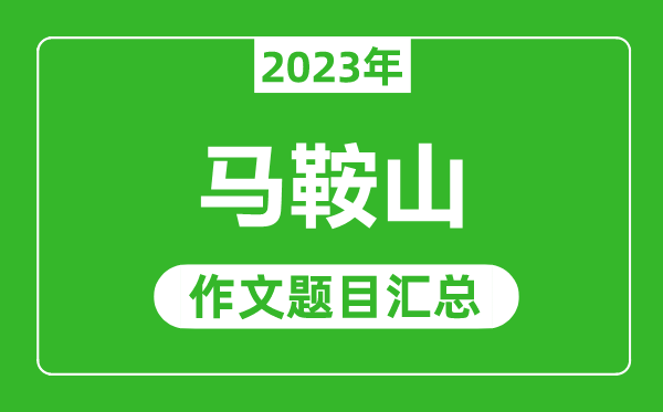 2023年马鞍山中考作文题目,历年马鞍山中考作文题目汇总