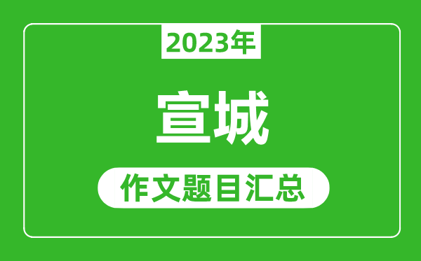 2023年宣城中考作文题目,历年宣城中考作文题目汇总