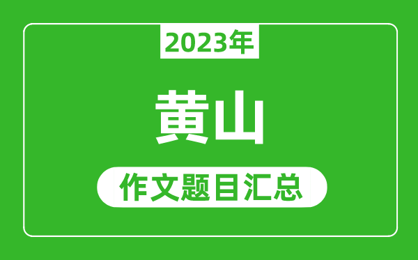 2023年黄山中考作文题目,历年黄山中考作文题目汇总