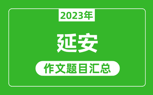 2023年延安中考作文题目,历年延安中考作文题目汇总