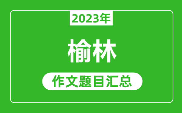 2023年榆林中考作文题目,历年榆林中考作文题目汇总