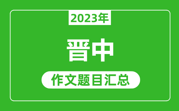 2023年晋中中考作文题目,历年晋中中考作文题目汇总