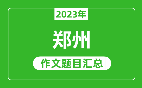 2023年郑州中考作文题目,历年郑州中考作文题目汇总