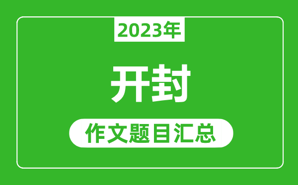 2023年开封中考作文题目,历年开封中考作文题目汇总