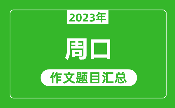 2023年周口中考作文题目,历年周口中考作文题目汇总