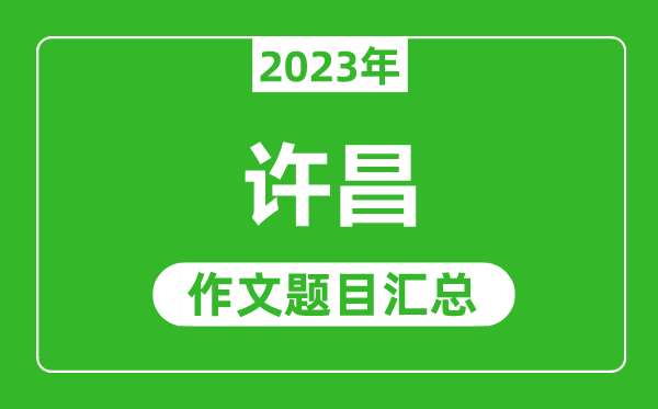 2023年许昌中考作文题目,历年许昌中考作文题目汇总