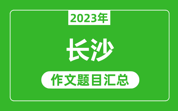 2023年长沙中考作文题目,历年长沙中考作文题目汇总