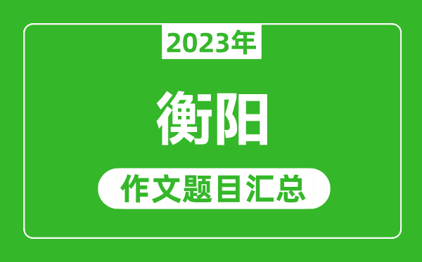 2023年衡阳中考作文题目,历年衡阳中考作文题目汇总