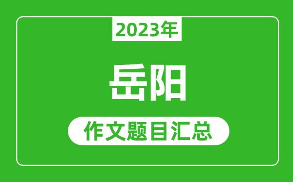 2023年岳阳中考作文题目,历年岳阳中考作文题目汇总