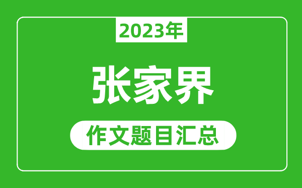 2023年张家界中考作文题目,历年张家界中考作文题目汇总