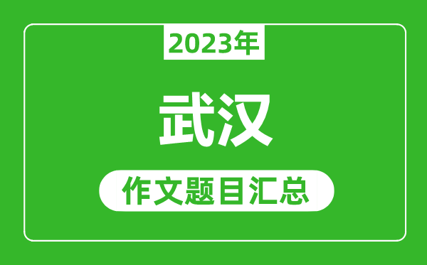 2023年武汉中考作文题目,历年武汉中考作文题目汇总