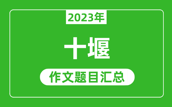 2023年十堰中考作文题目,历年十堰中考作文题目汇总