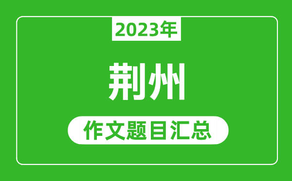 2023年荆州中考作文题目,历年荆州中考作文题目汇总