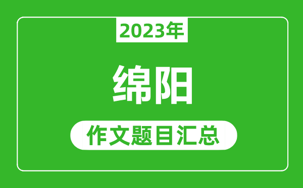 2023年绵阳中考作文题目,历年绵阳中考作文题目汇总