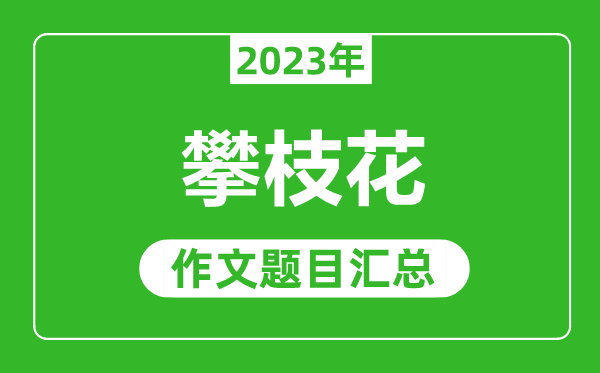 2023年攀枝花中考作文题目,历年攀枝花中考作文题目汇总