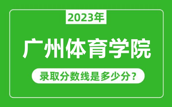 广州体育学院2023年录取分数线是多少分（含2021-2022历年）