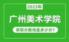 广州美术学院2023年录取分数线是多少分（含2021-2022历年）