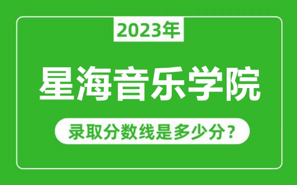 星海音乐学院2023年录取分数线是多少分（含2021-2022历年）