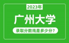 广州大学2023年录取分数线是多少分（含2021-2022历年）