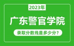 广东警官学院2023年录取分数线是多少分（含2021-2022历年）