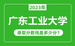 广东工业大学2023年录取分数线是多少分（含2021-2022历年）