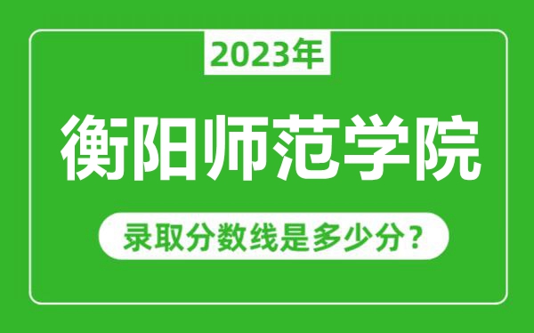衡阳师范学院2023年录取分数线是多少分（含2021-2022历年）