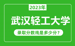 武汉轻工大学2023年录取分数线是多少分（含2021-2022历年）