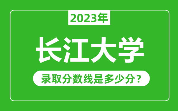 长江大学2023年录取分数线是多少分（含2021-2022历年）