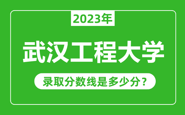 武汉工程大学2023年录取分数线是多少分（含2021-2022历年）