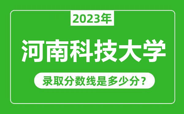 河南科技大学2023年录取分数线是多少分（含2021-2022历年）