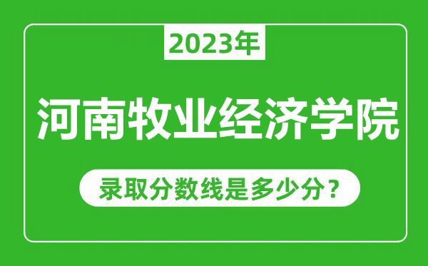 河南牧业经济学院2023年录取分数线是多少分（含2021-2022历年）