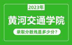 黄河交通学院2023年录取分数线是多少分（含2021-2022历年）