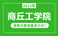 商丘工学院2023年录取分数线是多少分（含2021-2022历年）