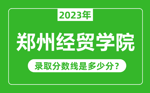 郑州经贸学院2023年录取分数线是多少分（含2021-2022历年）