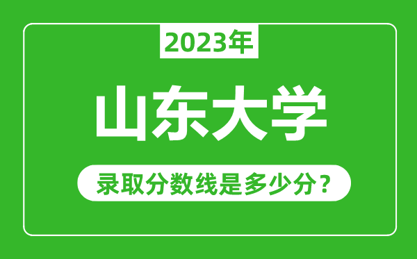 山东大学2023年录取分数线是多少分（含2021-2022历年）