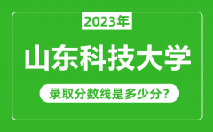 山东科技大学2023年录取分数线是多少分（含2021-2022历年）