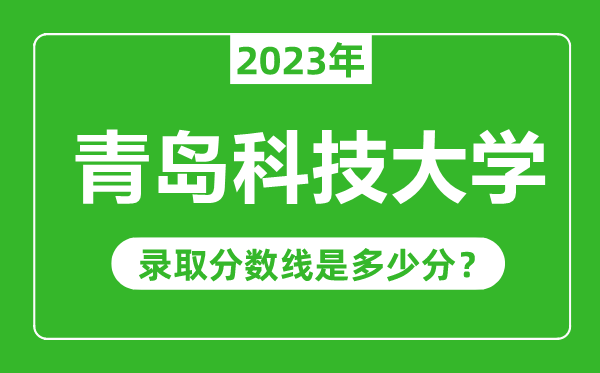 青岛科技大学2023年录取分数线是多少分（含2021-2022历年）