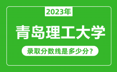 青岛理工大学2023年录取分数线是多少分（含2021-2022历年）