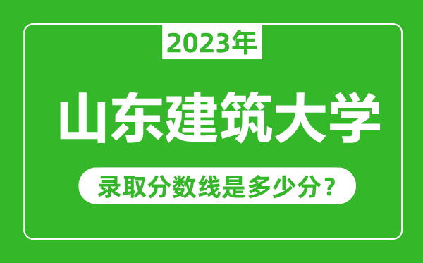 山东建筑大学2023年录取分数线是多少分（含2021-2022历年）