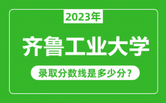 齐鲁工业大学2023年录取分数线是多少分（含2021-2022历年）