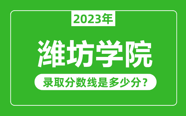 潍坊学院2023年录取分数线是多少分（含2021-2022历年）