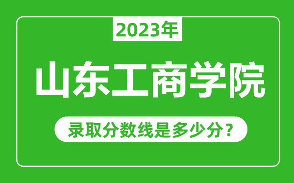 山东工商学院2023年录取分数线是多少分（含2021-2022历年）