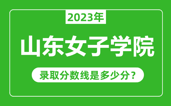 山东女子学院2023年录取分数线是多少分（含2021-2022历年）