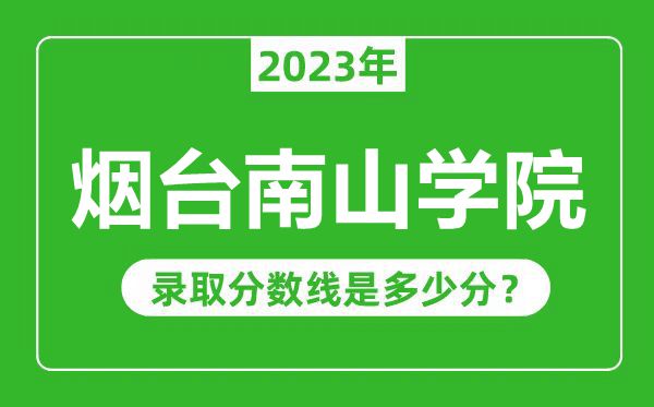 烟台南山学院2023年录取分数线是多少分（含2021-2022历年）