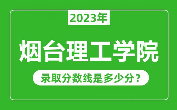 烟台理工学院2023年录取分数线是多少分（含2021-2022历年）