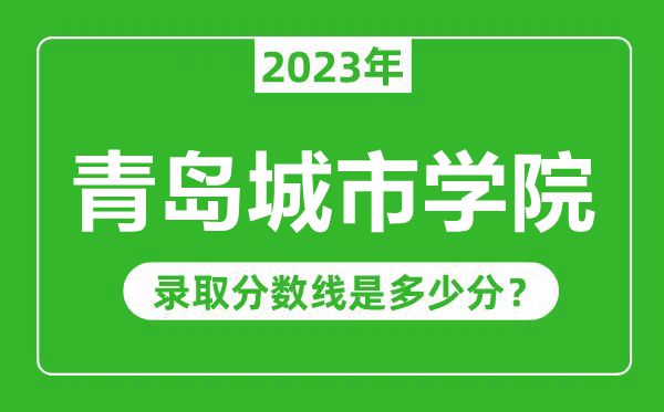 青岛城市学院2023年录取分数线是多少分（含2021-2022历年）