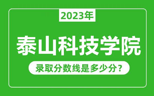 泰山科技学院2023年录取分数线是多少分（含2021-2022历年）